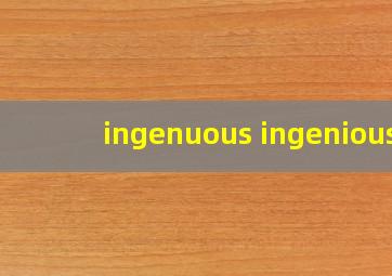 ingenuous ingenious